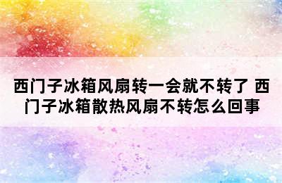 西门子冰箱风扇转一会就不转了 西门子冰箱散热风扇不转怎么回事